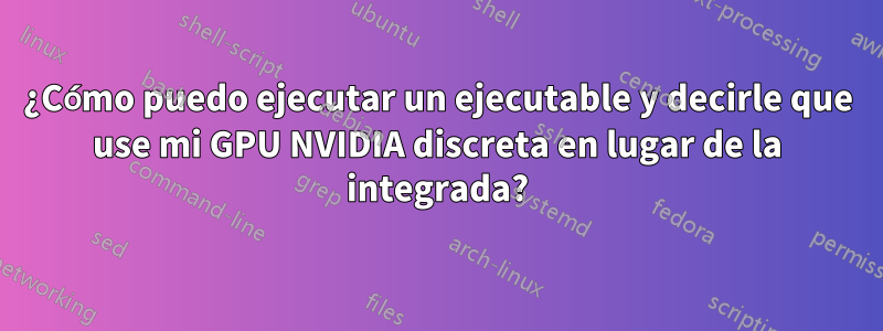 ¿Cómo puedo ejecutar un ejecutable y decirle que use mi GPU NVIDIA discreta en lugar de la integrada?