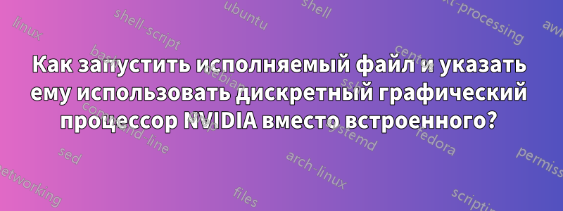 Как запустить исполняемый файл и указать ему использовать дискретный графический процессор NVIDIA вместо встроенного?