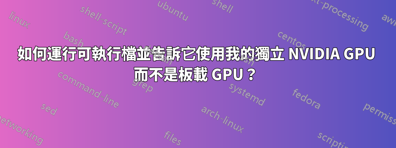 如何運行可執行檔並告訴它使用我的獨立 NVIDIA GPU 而不是板載 GPU？