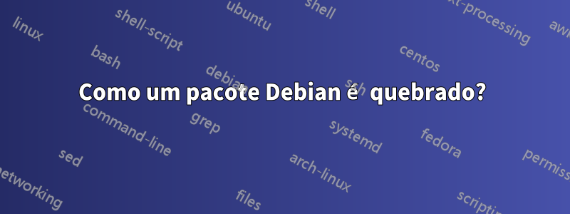 Como um pacote Debian é quebrado?
