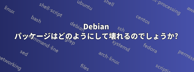 Debian パッケージはどのようにして壊れるのでしょうか?