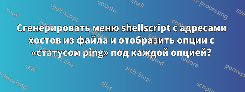 Сгенерировать меню shellscript с адресами хостов из файла и отобразить опции с «статусом ping» под каждой опцией?