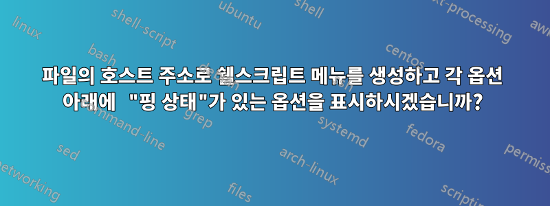 파일의 호스트 주소로 쉘스크립트 메뉴를 생성하고 각 옵션 아래에 "핑 상태"가 있는 옵션을 표시하시겠습니까?