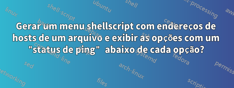 Gerar um menu shellscript com endereços de hosts de um arquivo e exibir as opções com um "status de ping" abaixo de cada opção?