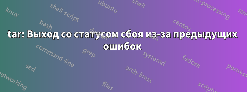 tar: Выход со статусом сбоя из-за предыдущих ошибок