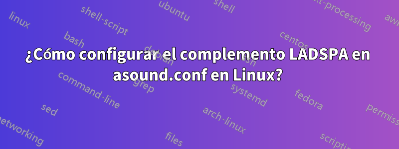 ¿Cómo configurar el complemento LADSPA en asound.conf en Linux?