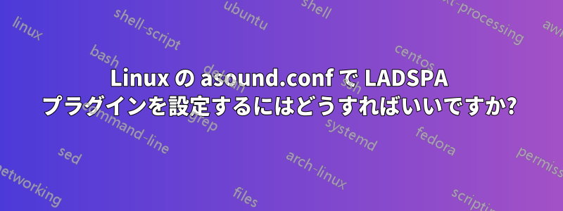 Linux の asound.conf で LADSPA プラグインを設定するにはどうすればいいですか?