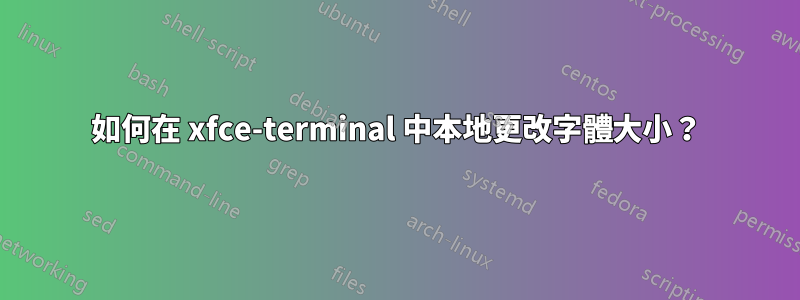 如何在 xfce-terminal 中本地更改字體大小？