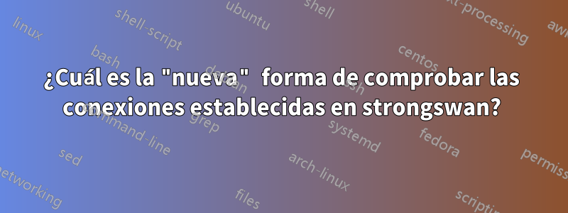 ¿Cuál es la "nueva" forma de comprobar las conexiones establecidas en strongswan?