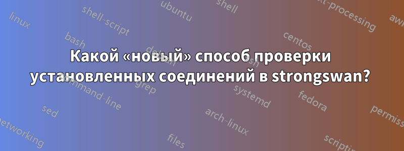 Какой «новый» способ проверки установленных соединений в strongswan?