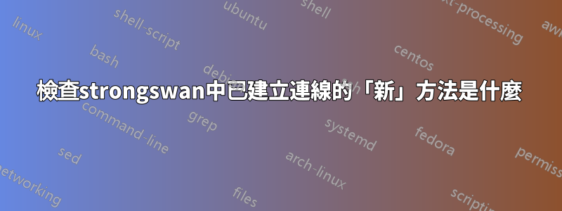 檢查strongswan中已建立連線的「新」方法是什麼