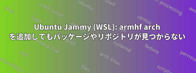 Ubuntu Jammy (WSL): armhf arch を追加してもパッケージやリポジトリが見つからない