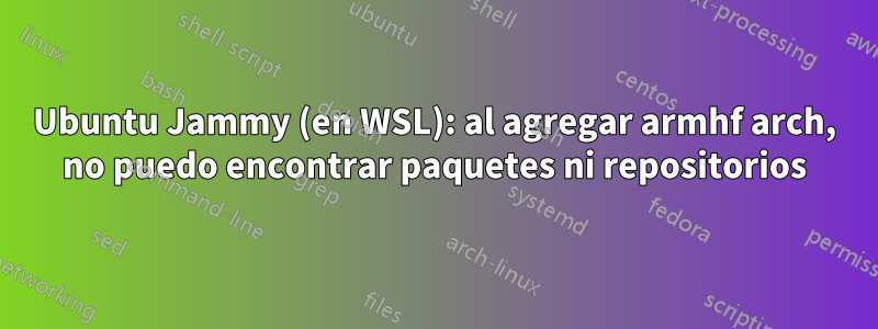 Ubuntu Jammy (en WSL): al agregar armhf arch, no puedo encontrar paquetes ni repositorios