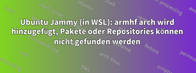 Ubuntu Jammy (in WSL): armhf arch wird hinzugefügt, Pakete oder Repositories können nicht gefunden werden