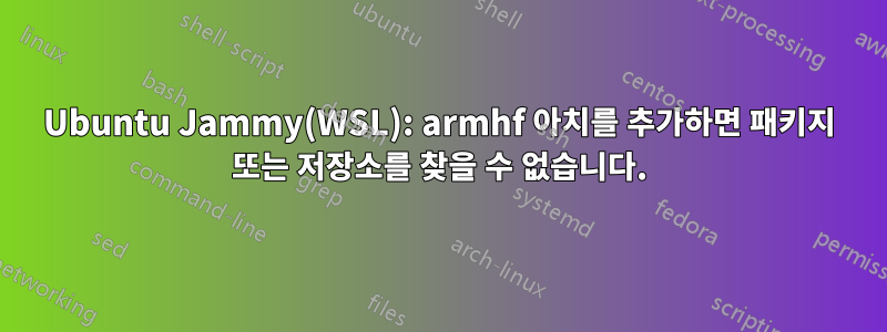 Ubuntu Jammy(WSL): armhf 아치를 추가하면 패키지 또는 저장소를 찾을 수 없습니다.