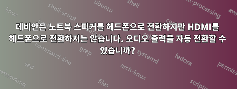 데비안은 노트북 스피커를 헤드폰으로 전환하지만 HDMI를 헤드폰으로 전환하지는 않습니다. 오디오 출력을 자동 전환할 수 있습니까?