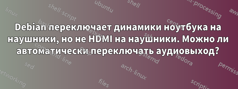 Debian переключает динамики ноутбука на наушники, но не HDMI на наушники. Можно ли автоматически переключать аудиовыход?