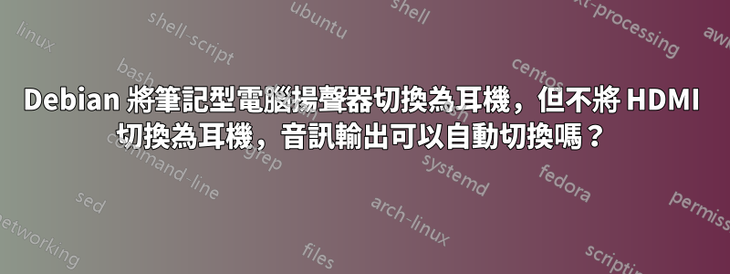 Debian 將筆記型電腦揚聲器切換為耳機，但不將 HDMI 切換為耳機，音訊輸出可以自動切換嗎？