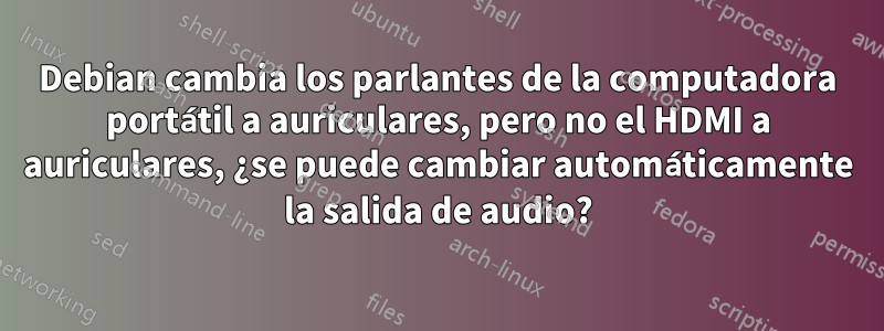 Debian cambia los parlantes de la computadora portátil a auriculares, pero no el HDMI a auriculares, ¿se puede cambiar automáticamente la salida de audio?