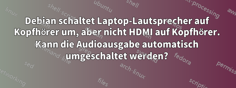 Debian schaltet Laptop-Lautsprecher auf Kopfhörer um, aber nicht HDMI auf Kopfhörer. Kann die Audioausgabe automatisch umgeschaltet werden?