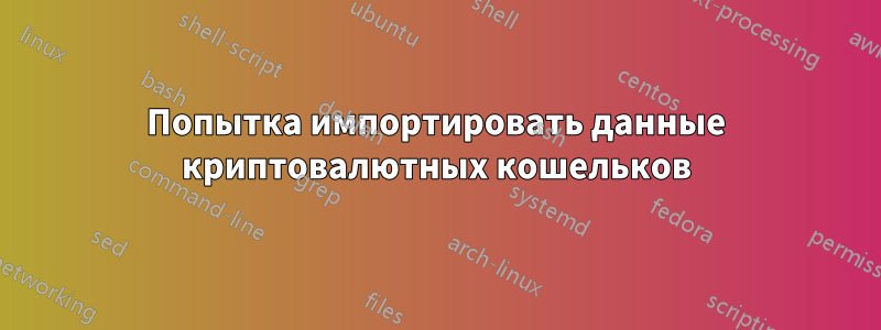Попытка импортировать данные криптовалютных кошельков