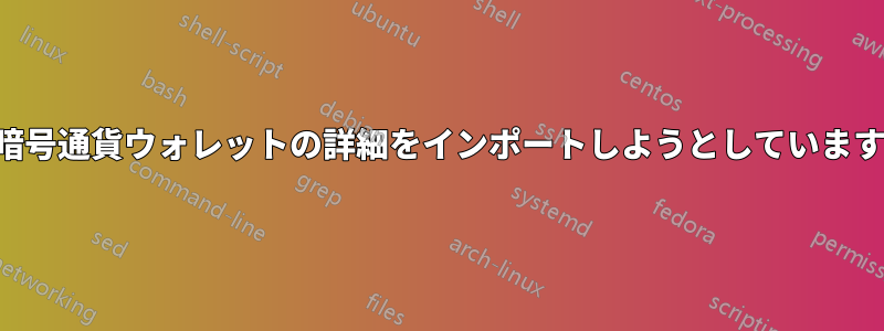 暗号通貨ウォレットの詳細をインポートしようとしています