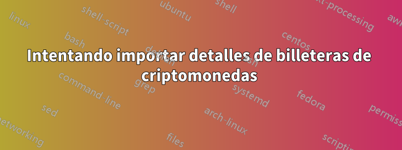 Intentando importar detalles de billeteras de criptomonedas