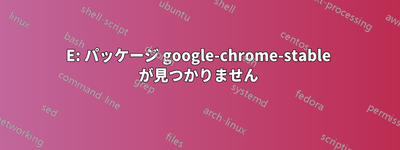 E: パッケージ google-chrome-stable が見つかりません