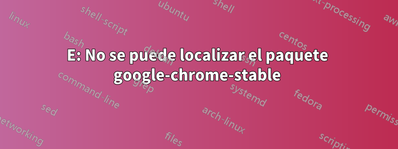 E: No se puede localizar el paquete google-chrome-stable