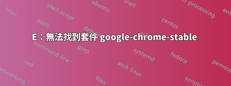 E：無法找到套件 google-chrome-stable
