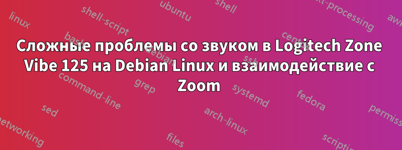 Сложные проблемы со звуком в Logitech Zone Vibe 125 на Debian Linux и взаимодействие с Zoom