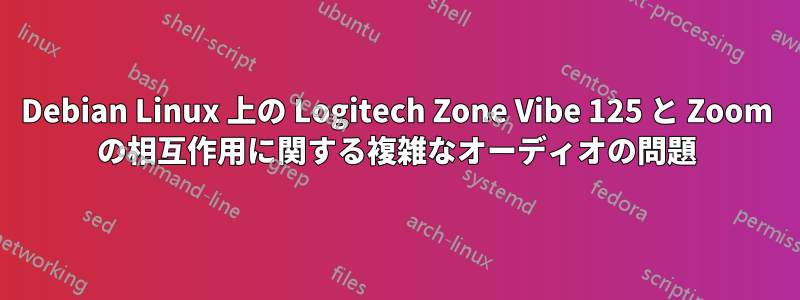 Debian Linux 上の Logitech Zone Vibe 125 と Zoom の相互作用に関する複雑なオーディオの問題