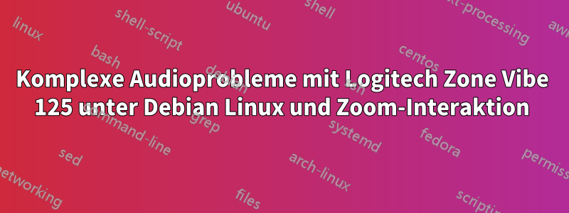 Komplexe Audioprobleme mit Logitech Zone Vibe 125 unter Debian Linux und Zoom-Interaktion