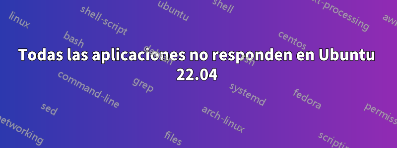 Todas las aplicaciones no responden en Ubuntu 22.04
