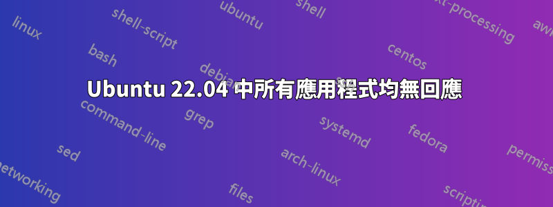 Ubuntu 22.04 中所有應用程式均無回應