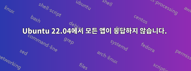 Ubuntu 22.04에서 모든 앱이 응답하지 않습니다.