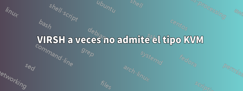 VIRSH a veces no admite el tipo KVM