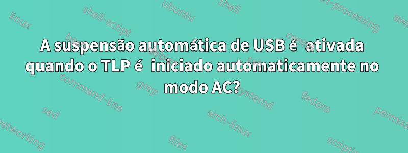 A suspensão automática de USB é ativada quando o TLP é iniciado automaticamente no modo AC?