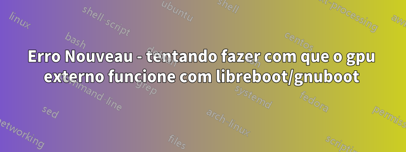 Erro Nouveau - tentando fazer com que o gpu externo funcione com libreboot/gnuboot