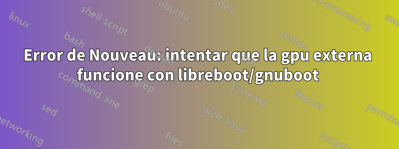 Error de Nouveau: intentar que la gpu externa funcione con libreboot/gnuboot