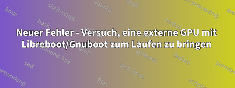 Neuer Fehler - Versuch, eine externe GPU mit Libreboot/Gnuboot zum Laufen zu bringen