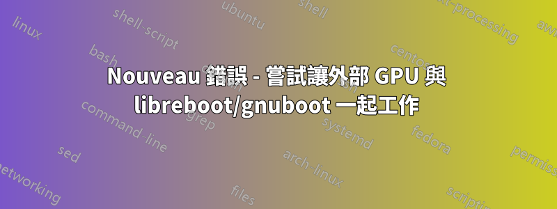 Nouveau 錯誤 - 嘗試讓外部 GPU 與 libreboot/gnuboot 一起工作