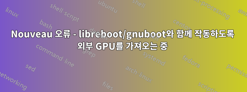 Nouveau 오류 - libreboot/gnuboot와 함께 작동하도록 외부 GPU를 가져오는 중