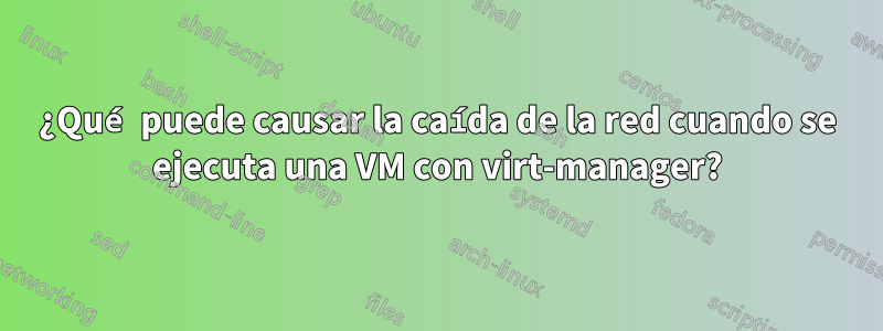 ¿Qué puede causar la caída de la red cuando se ejecuta una VM con virt-manager?