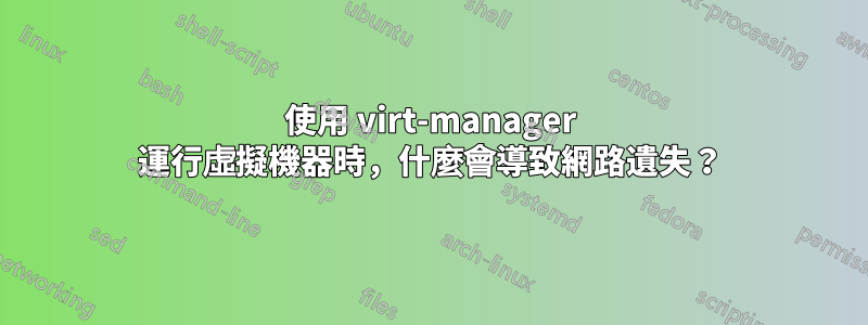 使用 virt-manager 運行虛擬機器時，什麼會導致網路遺失？