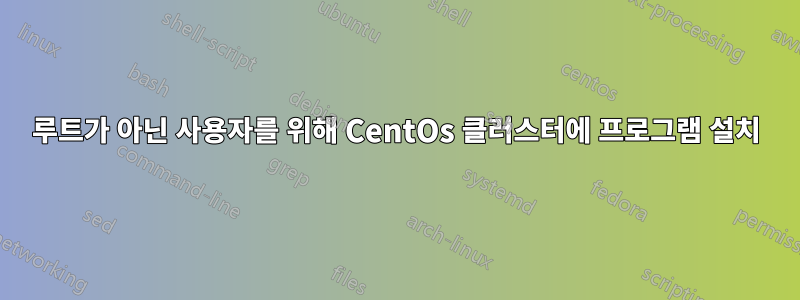 루트가 아닌 사용자를 위해 CentOs 클러스터에 프로그램 설치
