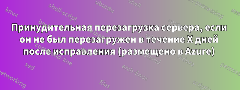 Принудительная перезагрузка сервера, если он не был перезагружен в течение X дней после исправления (размещено в Azure)