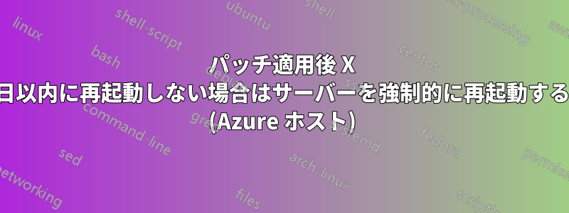 パッチ適用後 X 日以内に再起動しない場合はサーバーを強制的に再起動する (Azure ホスト)