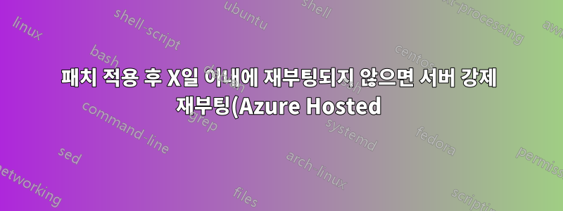 패치 적용 후 X일 이내에 재부팅되지 않으면 서버 강제 재부팅(Azure Hosted)