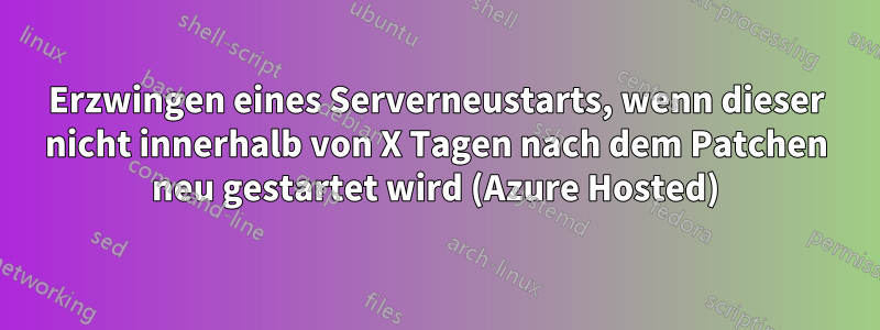 Erzwingen eines Serverneustarts, wenn dieser nicht innerhalb von X Tagen nach dem Patchen neu gestartet wird (Azure Hosted)